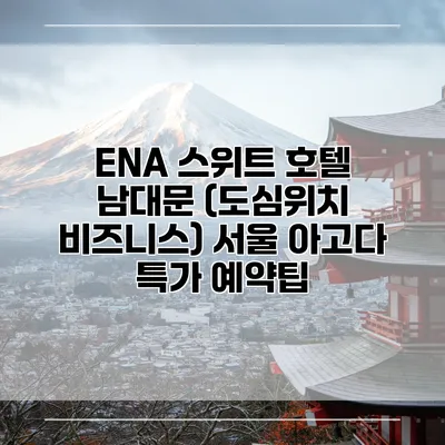ENA 스위트 호텔 남대문 (도심위치 비즈니스) 서울 아고다 특가 예약팁