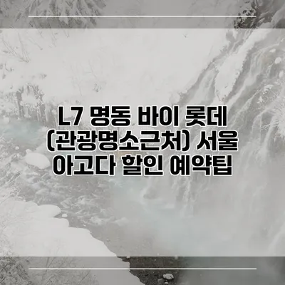 L7 명동 바이 롯데 (관광명소근처) 서울 아고다 할인 예약팁