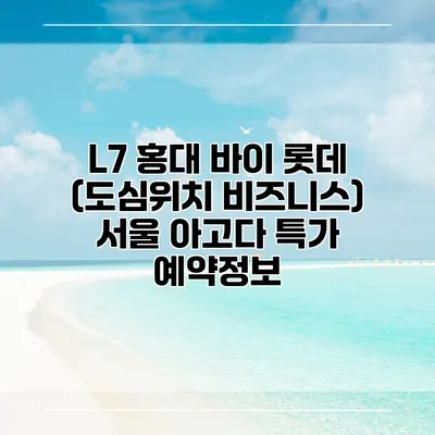 L7 홍대 바이 롯데 (도심위치 비즈니스) 서울 아고다 특가 예약정보