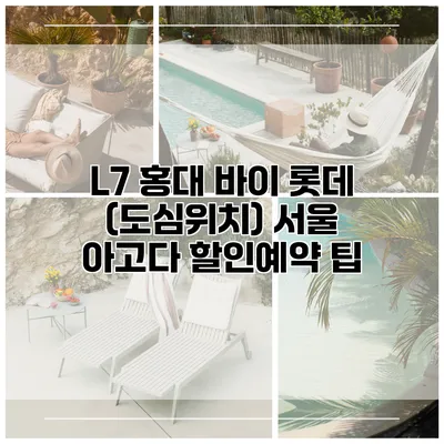 L7 홍대 바이 롯데 (도심위치) 서울 아고다 할인예약 팁
