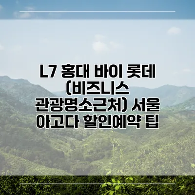 L7 홍대 바이 롯데 (비즈니스 관광명소근처) 서울 아고다 할인예약 팁