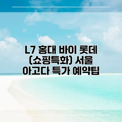 L7 홍대 바이 롯데 (쇼핑특화) 서울 아고다 특가 예약팁