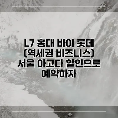 L7 홍대 바이 롯데 (역세권 비즈니스) 서울 아고다 할인으로 예약하자