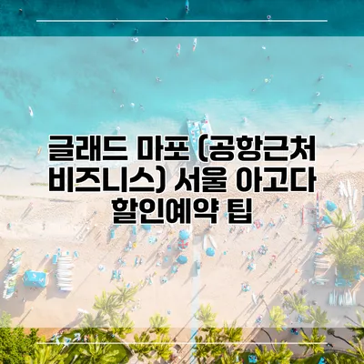 글래드 마포 (공항근처 비즈니스) 서울 아고다 할인예약 팁