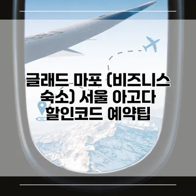 글래드 마포 (비즈니스 숙소) 서울 아고다 할인코드 예약팁