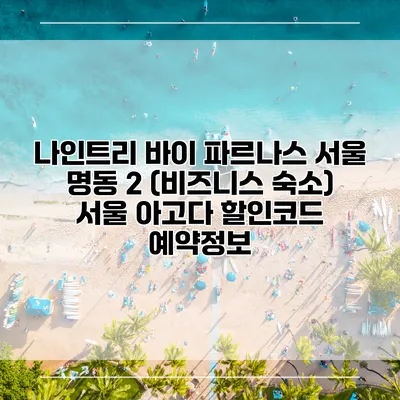 나인트리 바이 파르나스 서울 명동 2 (비즈니스 숙소) 서울 아고다 할인코드 예약정보