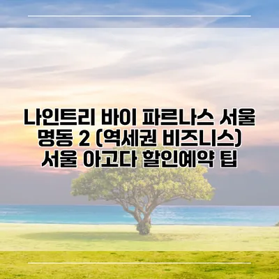 나인트리 바이 파르나스 서울 명동 2 (역세권 비즈니스) 서울 아고다 할인예약 팁