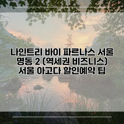 나인트리 바이 파르나스 서울 명동 2 (역세권 비즈니스) 서울 아고다 할인예약 팁