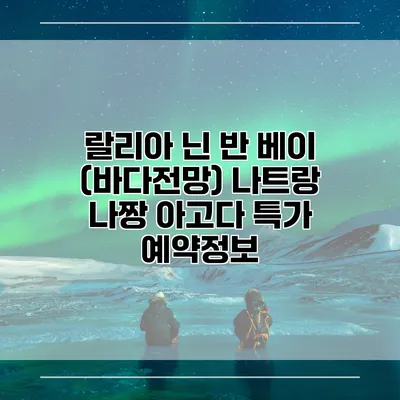 랄리아 닌 반 베이 (바다전망) 나트랑 나짱 아고다 특가 예약정보