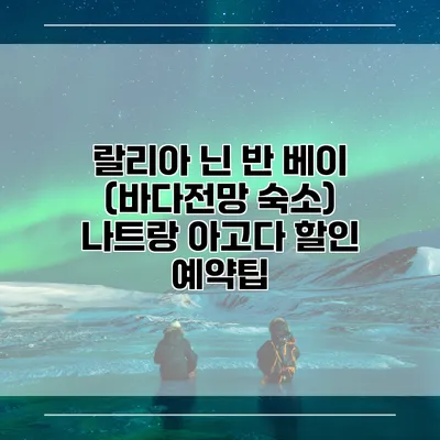 랄리아 닌 반 베이 (바다전망 숙소) 나트랑 아고다 할인 예약팁