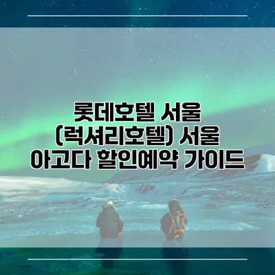 롯데호텔 서울 (럭셔리호텔) 서울 아고다 할인예약 가이드