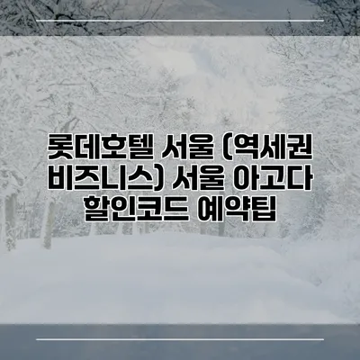 롯데호텔 서울 (역세권 비즈니스) 서울 아고다 할인코드 예약팁