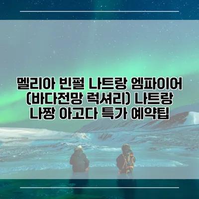 멜리아 빈펄 나트랑 엠파이어 (바다전망 럭셔리) 나트랑 나짱 아고다 특가 예약팁