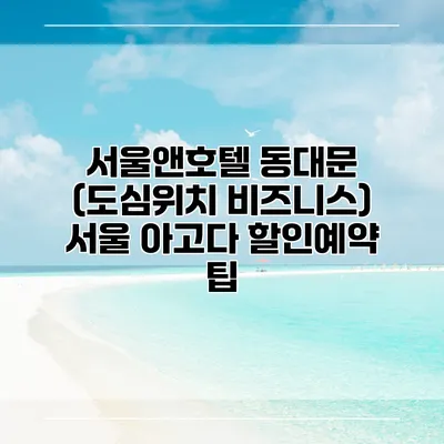 서울앤호텔 동대문 (도심위치 비즈니스) 서울 아고다 할인예약 팁
