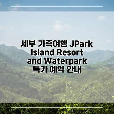 세부 가족여행 JPark Island Resort and Waterpark 특가 예약 안내