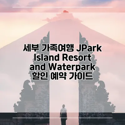 세부 가족여행 JPark Island Resort and Waterpark 할인 예약 가이드