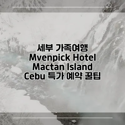 세부 가족여행 Mvenpick Hotel Mactan Island Cebu 특가 예약 꿀팁