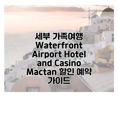 세부 가족여행 Waterfront Airport Hotel and Casino Mactan 할인 예약 가이드