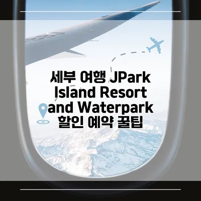 세부 여행 JPark Island Resort and Waterpark 할인 예약 꿀팁