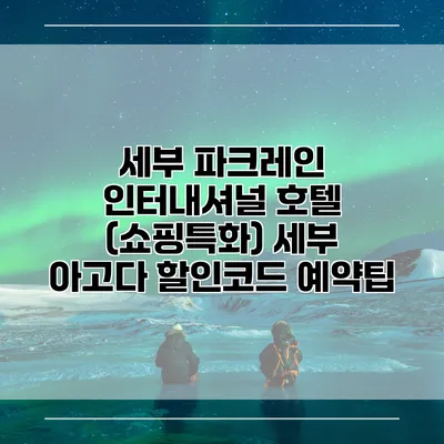 세부 파크레인 인터내셔널 호텔 (쇼핑특화) 세부 아고다 할인코드 예약팁