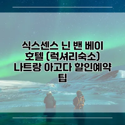 식스센스 닌 밴 베이 호텔 (럭셔리숙소) 나트랑 아고다 할인예약 팁