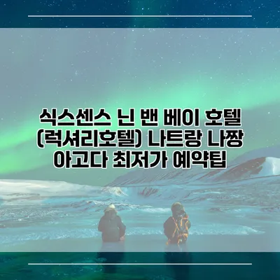 식스센스 닌 밴 베이 호텔 (럭셔리호텔) 나트랑 나짱 아고다 최저가 예약팁