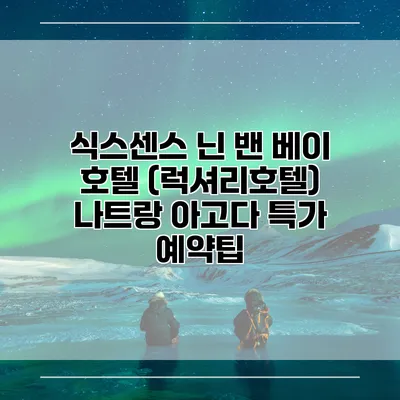식스센스 닌 밴 베이 호텔 (럭셔리호텔) 나트랑 아고다 특가 예약팁