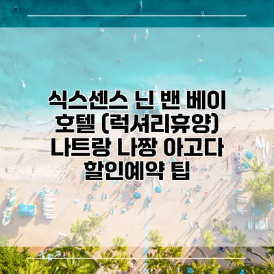 식스센스 닌 밴 베이 호텔 (럭셔리휴양) 나트랑 나짱 아고다 할인예약 팁