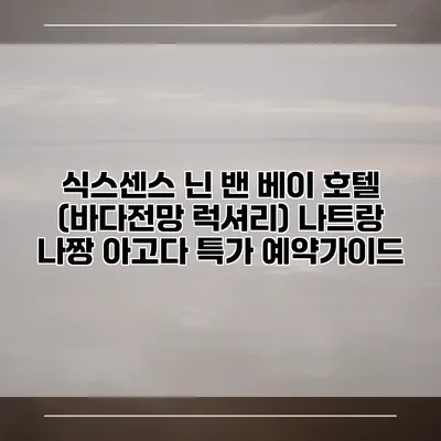 식스센스 닌 밴 베이 호텔 (바다전망 럭셔리) 나트랑 나짱 아고다 특가 예약가이드
