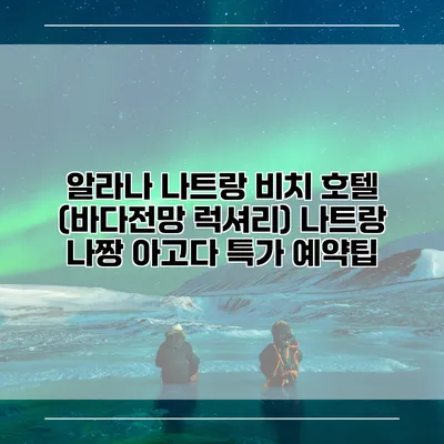 알라나 나트랑 비치 호텔 (바다전망 럭셔리) 나트랑 나짱 아고다 특가 예약팁