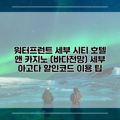 워터프런트 세부 시티 호텔 앤 카지노 (바다전망) 세부 아고다 할인코드 이용 팁
