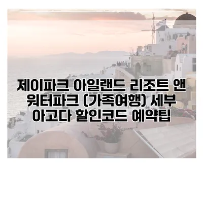 제이파크 아일랜드 리조트 앤 워터파크 (가족여행) 세부 아고다 할인코드 예약팁