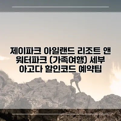 제이파크 아일랜드 리조트 앤 워터파크 (가족여행) 세부 아고다 할인코드 예약팁