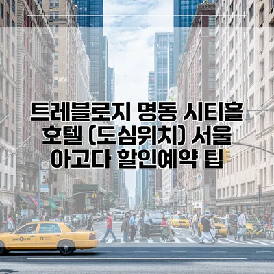 트레블로지 명동 시티홀 호텔 (도심위치) 서울 아고다 할인예약 팁