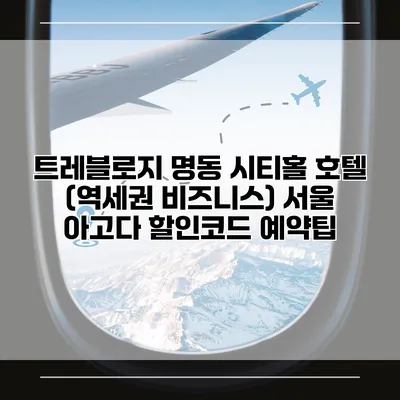 트레블로지 명동 시티홀 호텔 (역세권 비즈니스) 서울 아고다 할인코드 예약팁