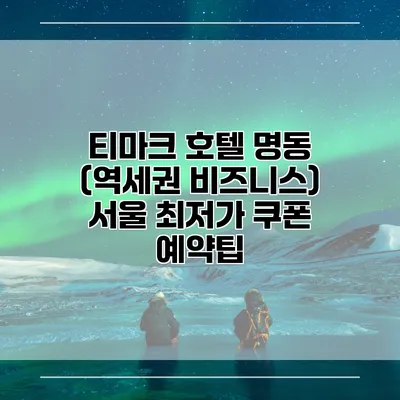 티마크 호텔 명동 (역세권 비즈니스) 서울 최저가 쿠폰 예약팁