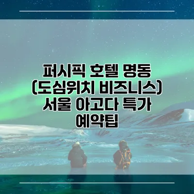 퍼시픽 호텔 명동 (도심위치 비즈니스) 서울 아고다 특가 예약팁