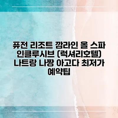 퓨전 리조트 깜라인 올 스파 인클루시브 (럭셔리호텔) 나트랑 나짱 아고다 최저가 예약팁