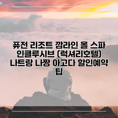 퓨전 리조트 깜라인 올 스파 인클루시브 (럭셔리호텔) 나트랑 나짱 아고다 할인예약 팁