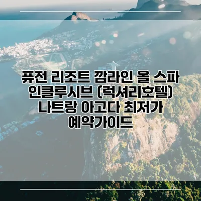 퓨전 리조트 깜라인 올 스파 인클루시브 (럭셔리호텔) 나트랑 아고다 최저가 예약가이드