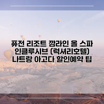 퓨전 리조트 깜라인 올 스파 인클루시브 (럭셔리호텔) 나트랑 아고다 할인예약 팁