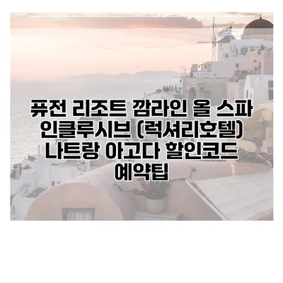 퓨전 리조트 깜라인 올 스파 인클루시브 (럭셔리호텔) 나트랑 아고다 할인코드 예약팁