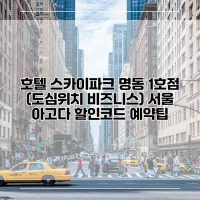 호텔 스카이파크 명동 1호점 (도심위치 비즈니스) 서울 아고다 할인코드 예약팁