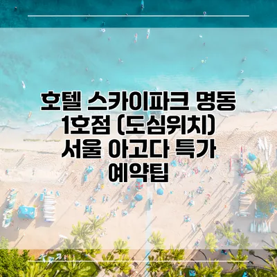 호텔 스카이파크 명동 1호점 (도심위치) 서울 아고다 특가 예약팁