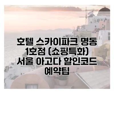 호텔 스카이파크 명동 1호점 (쇼핑특화) 서울 아고다 할인코드 예약팁