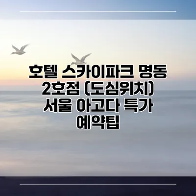 호텔 스카이파크 명동 2호점 (도심위치) 서울 아고다 특가 예약팁