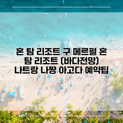 혼 탐 리조트 구 메르펄 혼 탐 리조트 (바다전망) 나트랑 나짱 아고다 예약팁