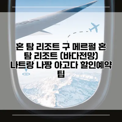 혼 탐 리조트 구 메르펄 혼 탐 리조트 (바다전망) 나트랑 나짱 아고다 할인예약 팁