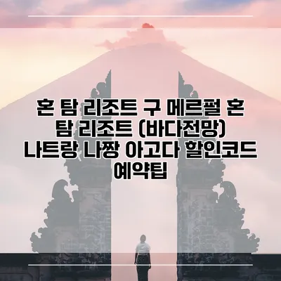 혼 탐 리조트 구 메르펄 혼 탐 리조트 (바다전망) 나트랑 나짱 아고다 할인코드 예약팁