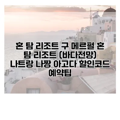 혼 탐 리조트 구 메르펄 혼 탐 리조트 (바다전망) 나트랑 나짱 아고다 할인코드 예약팁